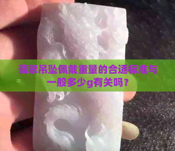 翡翠吊坠佩戴重量的合适标准与一般多少g有关吗？