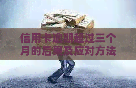 信用卡逾期超过三个月的后果及应对方法