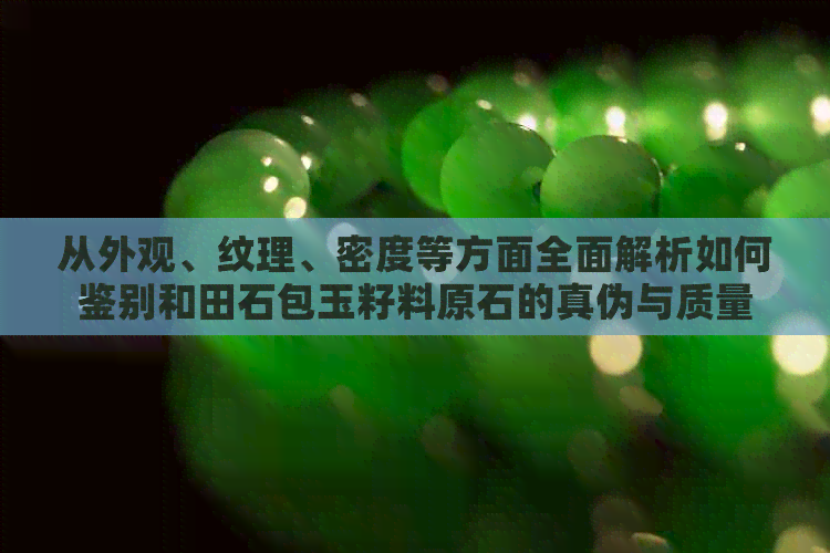 从外观、纹理、密度等方面全面解析如何鉴别和田石包玉籽料原石的真伪与质量