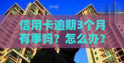 信用卡逾期3个月有事吗？怎么办？