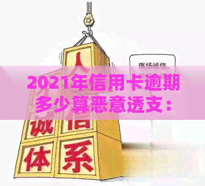 2021年信用卡逾期多少算恶意透支：金额、后果与影响全解析