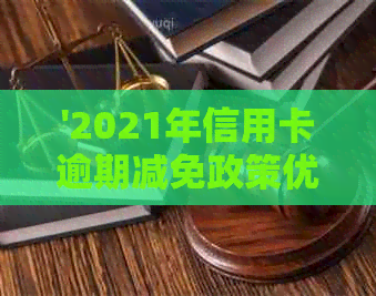 '2021年信用卡逾期减免政策优化：全面解析与标准，文件解读'