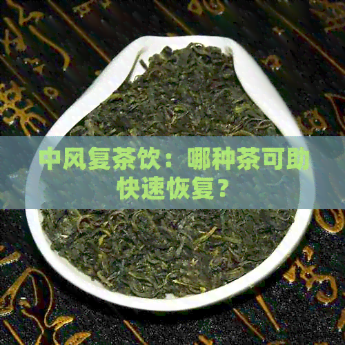 中风复茶饮：哪种茶可助快速恢复？