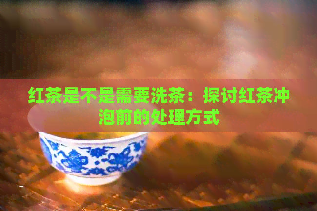 红茶是不是需要洗茶：探讨红茶冲泡前的处理方式