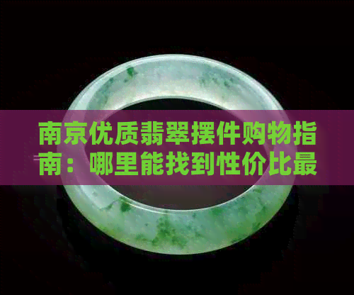 南京优质翡翠摆件购物指南：哪里能找到性价比更高的市场