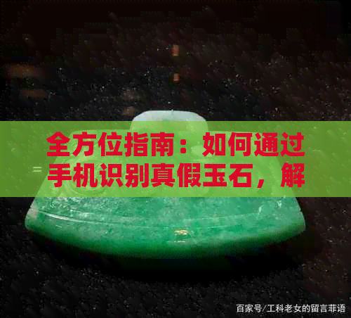 全方位指南：如何通过手机识别真假玉石，解答你的所有疑问