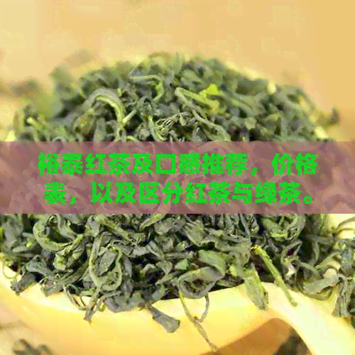 裕泰红茶及口感推荐，价格表，以及区分红茶与绿茶。