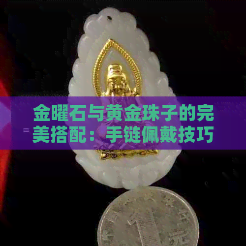 金曜石与黄金珠子的完美搭配：手链佩戴技巧与貔貅功效解析