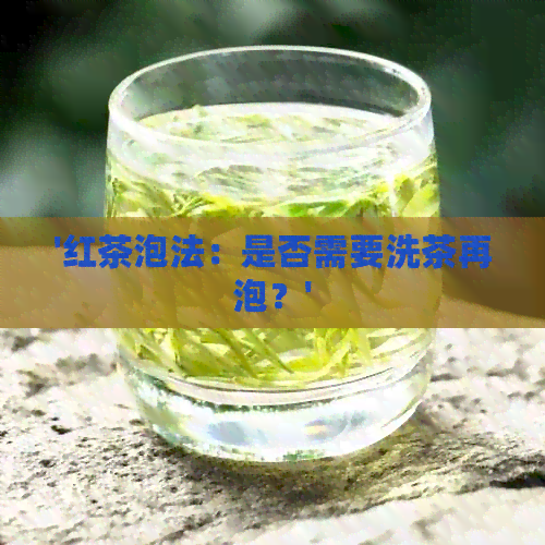 '红茶泡法：是否需要洗茶再泡？'