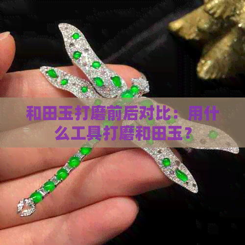 和田玉打磨前后对比：用什么工具打磨和田玉？