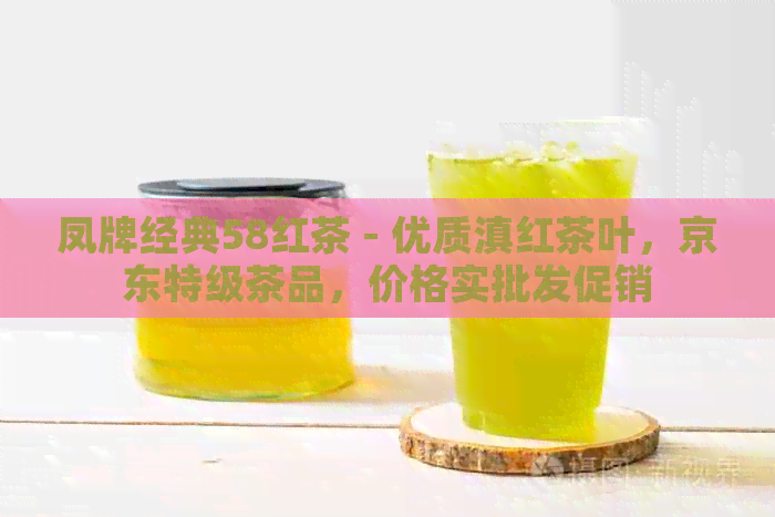 凤牌经典58红茶 - 优质滇红茶叶，京东特级茶品，价格实批发促销