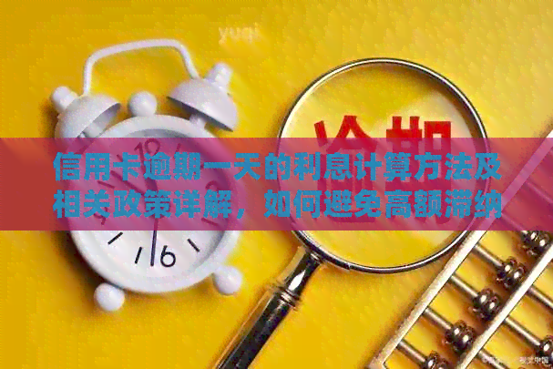 信用卡逾期一天的利息计算方法及相关政策详解，如何避免高额滞纳金？