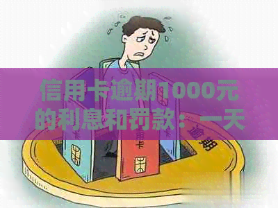 信用卡逾期1000元的利息和罚款：一天、一周或更长时间会产生多少费用？