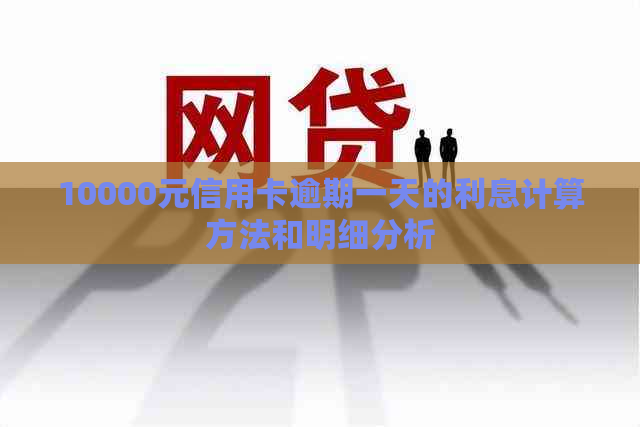 10000元信用卡逾期一天的利息计算方法和明细分析