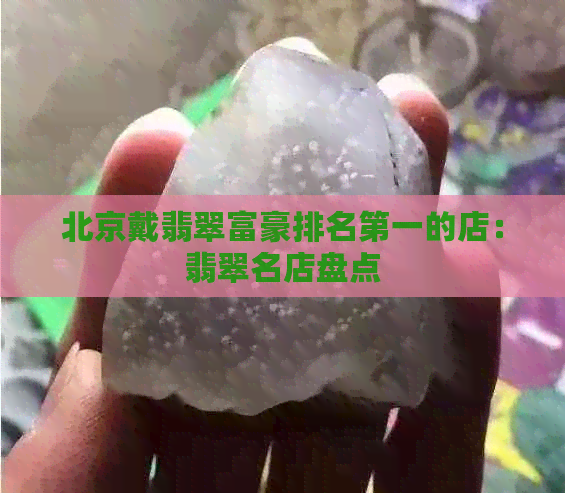 北京戴翡翠富豪排名之一的店：翡翠名店盘点