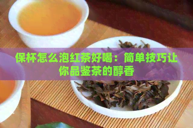 保杯怎么泡红茶好喝：简单技巧让你品鉴茶的醇香