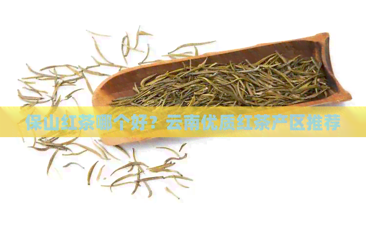 保山红茶哪个好？云南优质红茶产区推荐