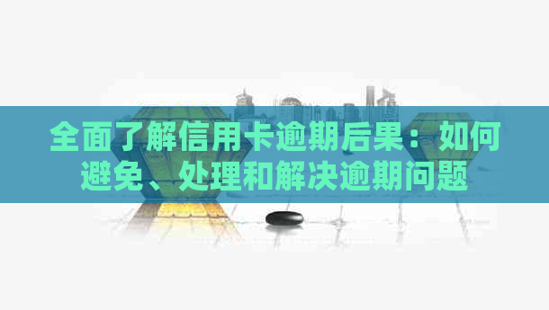 全面了解信用卡逾期后果：如何避免、处理和解决逾期问题