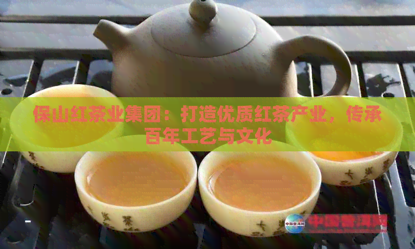 保山红茶业集团：打造优质红茶产业，传承百年工艺与文化