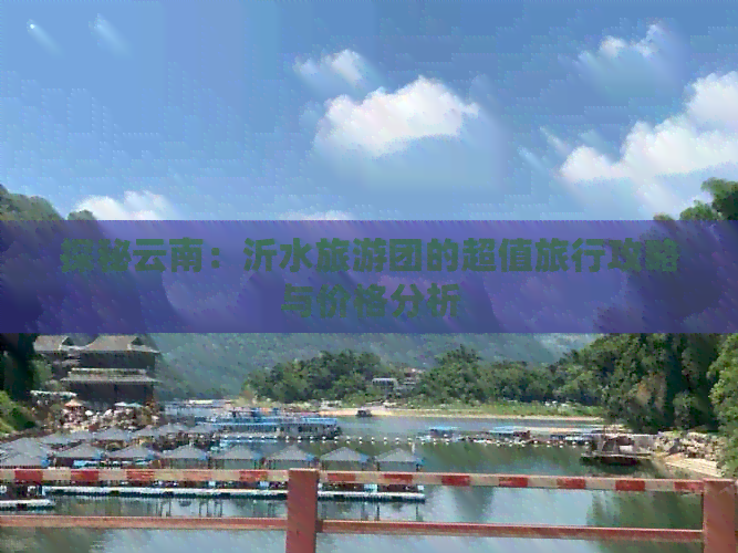 探秘云南：沂水旅游团的超值旅行攻略与价格分析