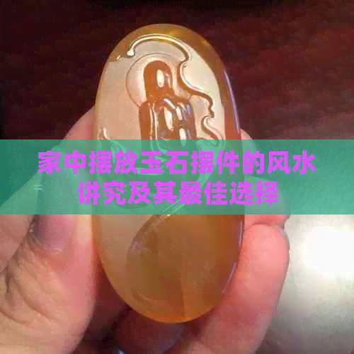 家中摆放玉石摆件的风水讲究及其更佳选择