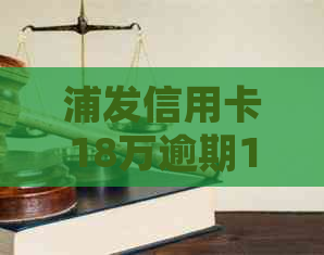 浦发信用卡18万逾期1年：解决方法、影响及如何规划还款计划的全面指南