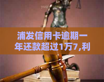 浦发信用卡逾期一年还款超过1万7,利息计算方式及总额详解