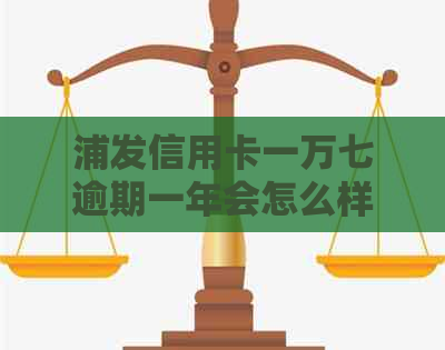 浦发信用卡一万七逾期一年会怎么样：协商还款和可能的后果