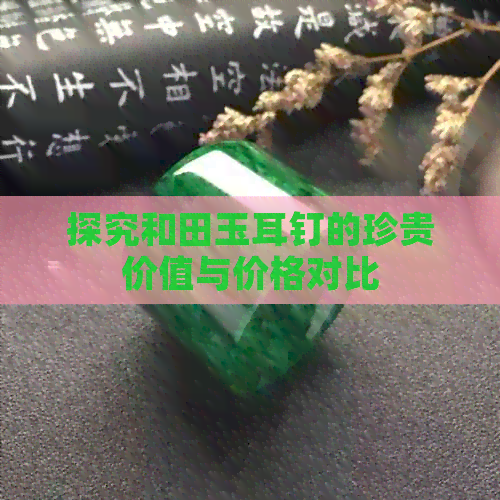 探究和田玉耳钉的珍贵价值与价格对比