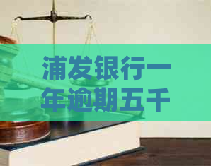 浦发银行一年逾期五千，协商还款或面临起诉：完整标题与相关问题解答