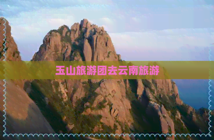 玉山旅游团去云南旅游