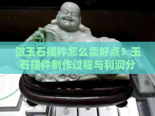 做玉石摆件怎么卖好点？玉石摆件制作过程与利润分析，工艺品展示