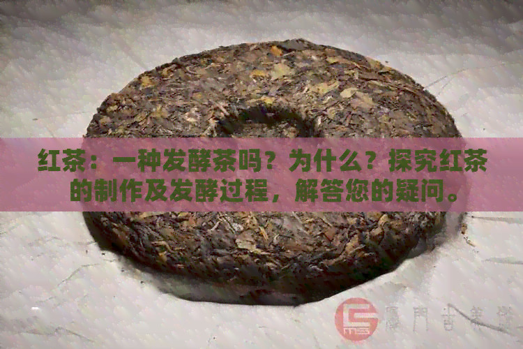 红茶：一种发酵茶吗？为什么？探究红茶的制作及发酵过程，解答您的疑问。