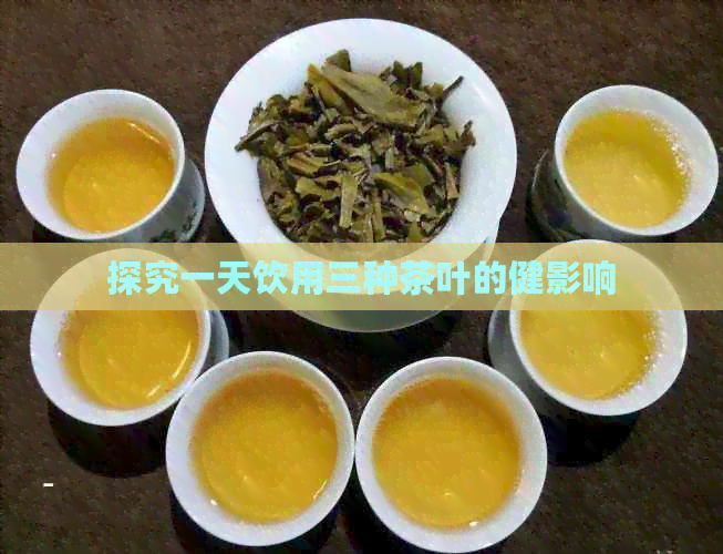 探究一天饮用三种茶叶的健影响