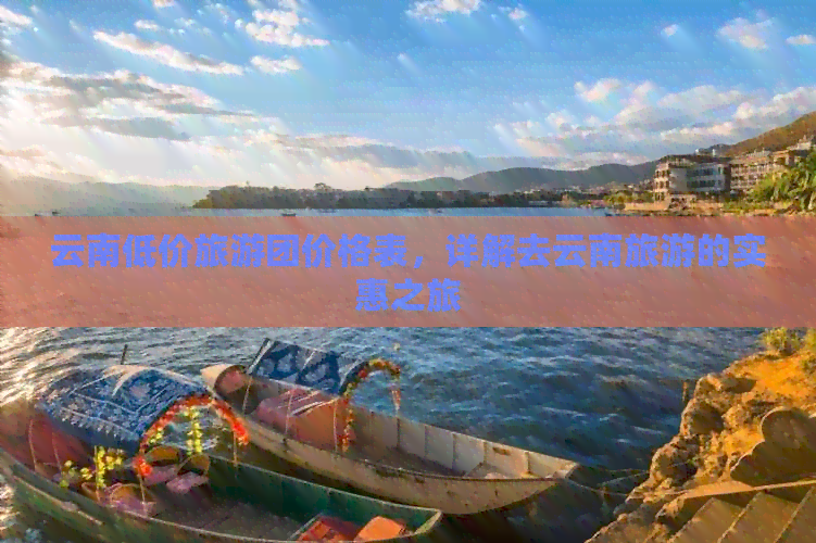 云南低价旅游团价格表，详解去云南旅游的实惠之旅