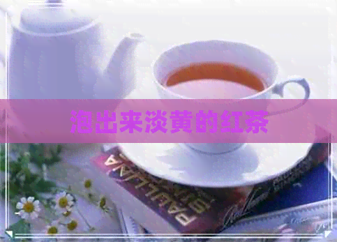 泡出来淡黄的红茶