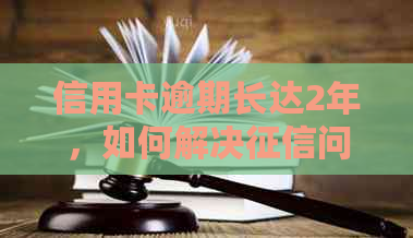 信用卡逾期长达2年，如何解决问题并顺利求职？