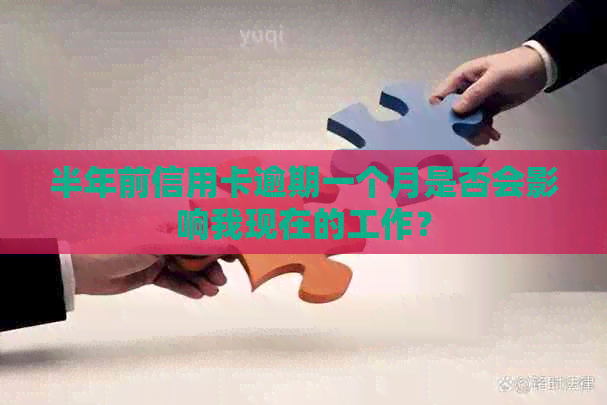 半年前信用卡逾期一个月是否会影响我现在的工作？