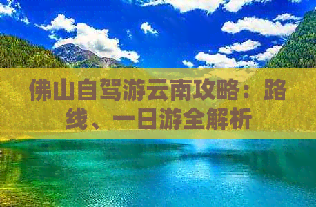 佛山自驾游云南攻略：路线、一日游全解析