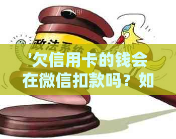 '欠信用卡的钱会在微信扣款吗？如何查询和处理？'