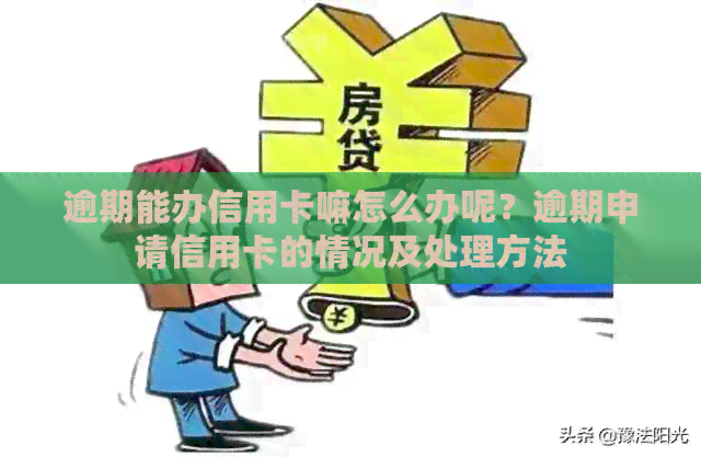 逾期能办信用卡嘛怎么办呢？逾期申请信用卡的情况及处理方法