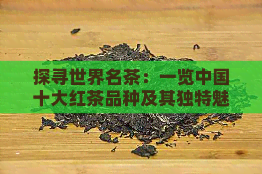 探寻世界名茶：一览中国十大红茶品种及其独特魅力