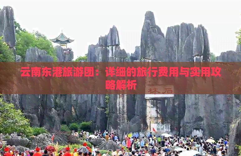 云南东港旅游团：详细的旅行费用与实用攻略解析