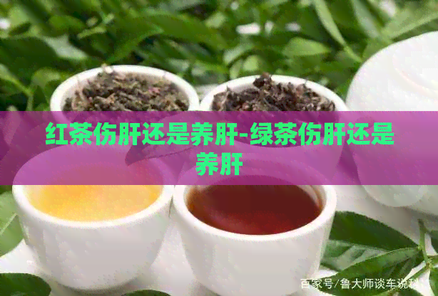 红茶伤肝还是养肝-绿茶伤肝还是养肝