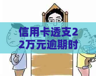 信用卡透支22万元逾期时间长达一年，面临被通缉的风险与黑名单困扰