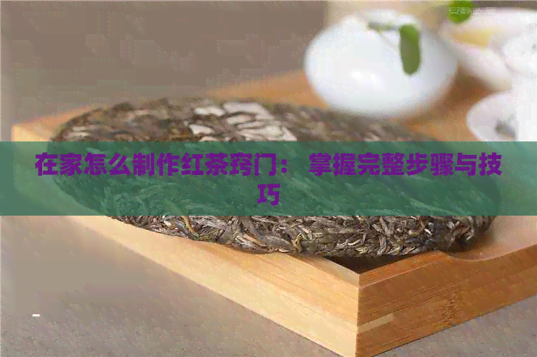 在家怎么制作红茶窍门： 掌握完整步骤与技巧