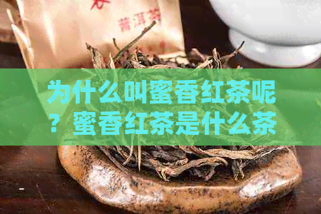 为什么叫蜜香红茶呢？蜜香红茶是什么茶？蜜香型红茶的由来及特点是什么？