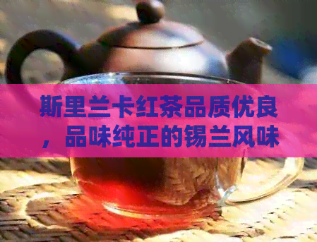 斯里兰卡红茶品质优良，品味纯正的锡兰风味怎么样？