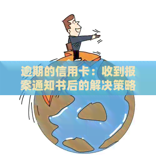 逾期的信用卡：收到报案通知书后的解决策略