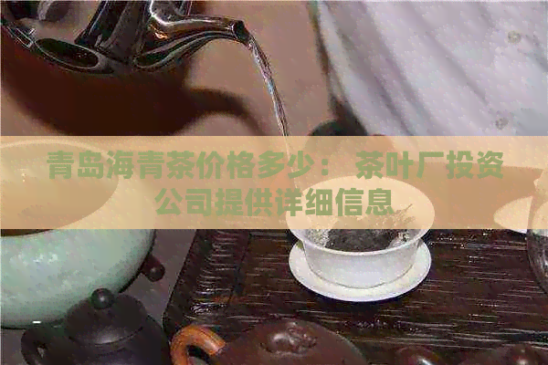 青岛海青茶价格多少： 茶叶厂投资公司提供详细信息